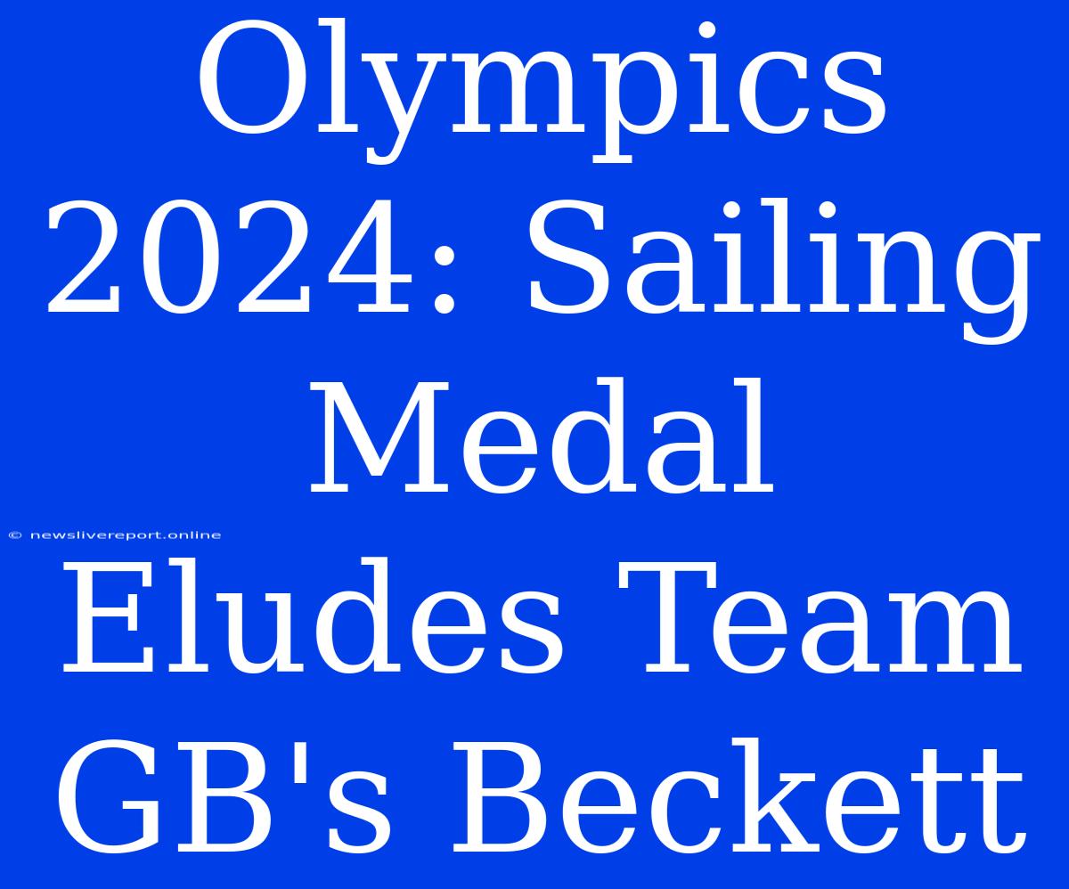 Olympics 2024: Sailing Medal Eludes Team GB's Beckett