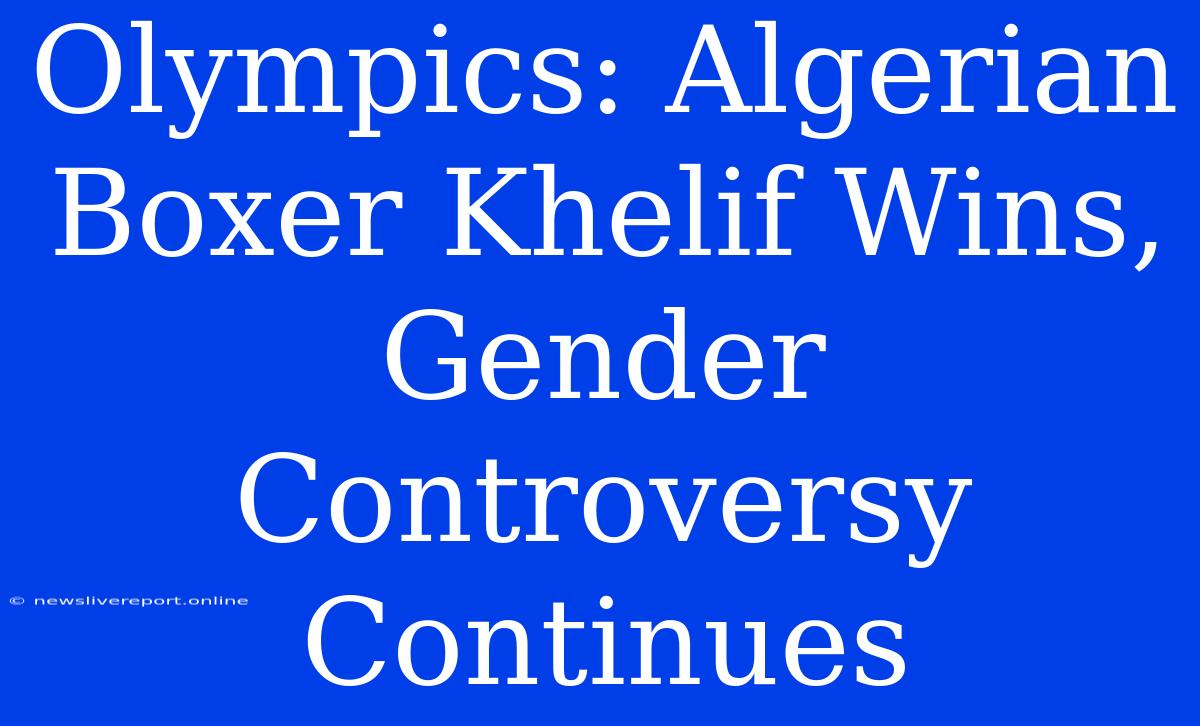 Olympics: Algerian Boxer Khelif Wins, Gender Controversy Continues