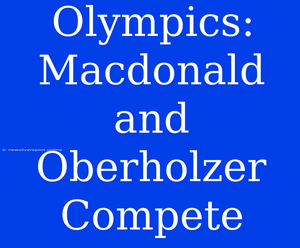 Olympics: Macdonald And Oberholzer Compete