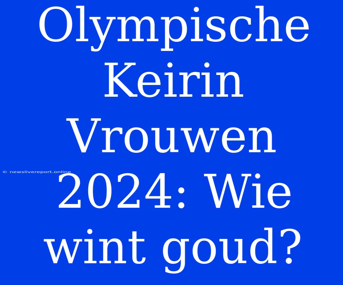 Olympische Keirin Vrouwen 2024: Wie Wint Goud?