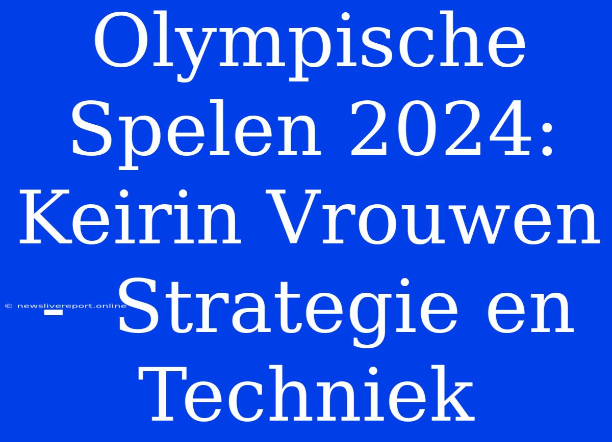 Olympische Spelen 2024:  Keirin Vrouwen -  Strategie En Techniek