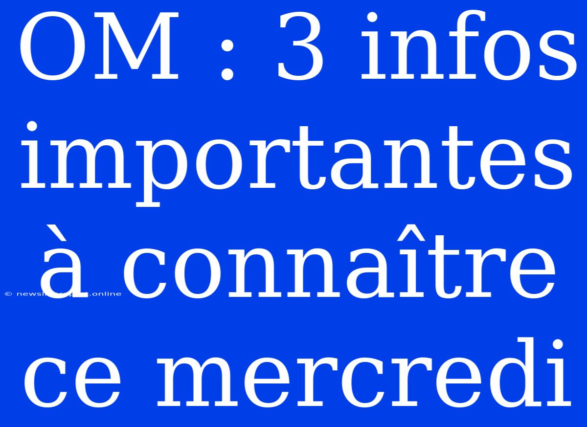 OM : 3 Infos Importantes À Connaître Ce Mercredi