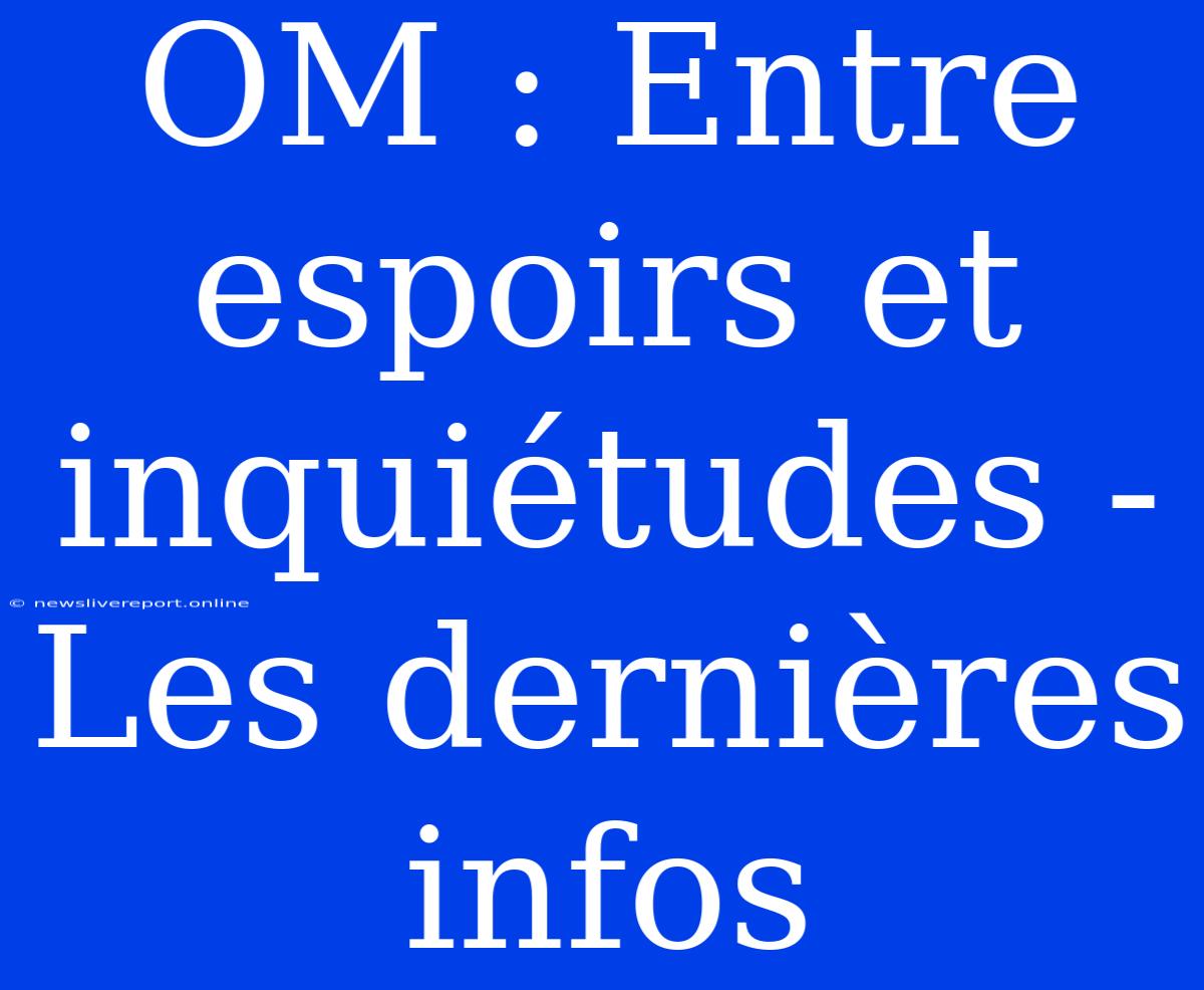 OM : Entre Espoirs Et Inquiétudes - Les Dernières Infos