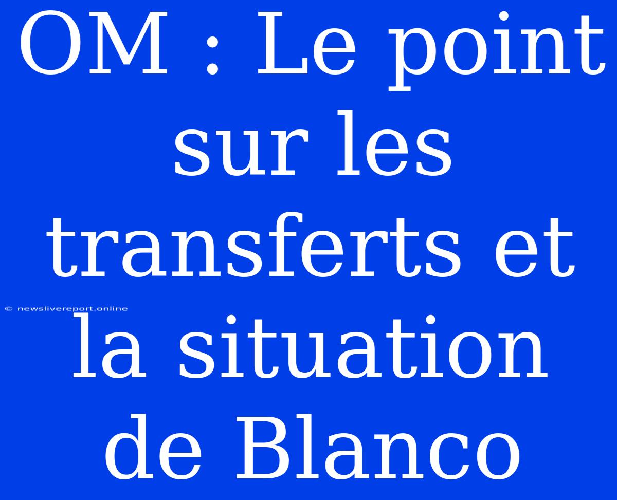 OM : Le Point Sur Les Transferts Et La Situation De Blanco