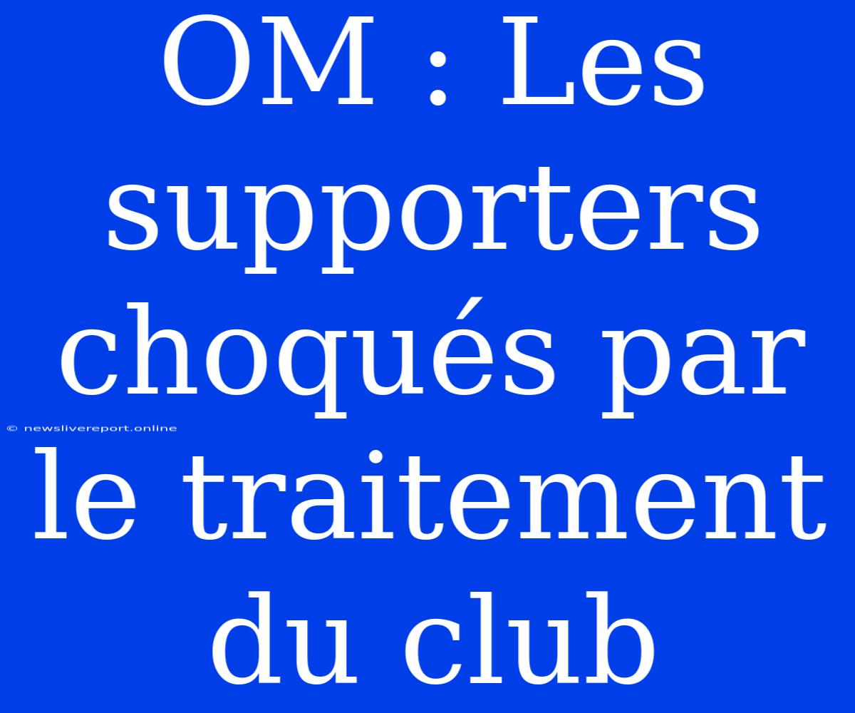 OM : Les Supporters Choqués Par Le Traitement Du Club