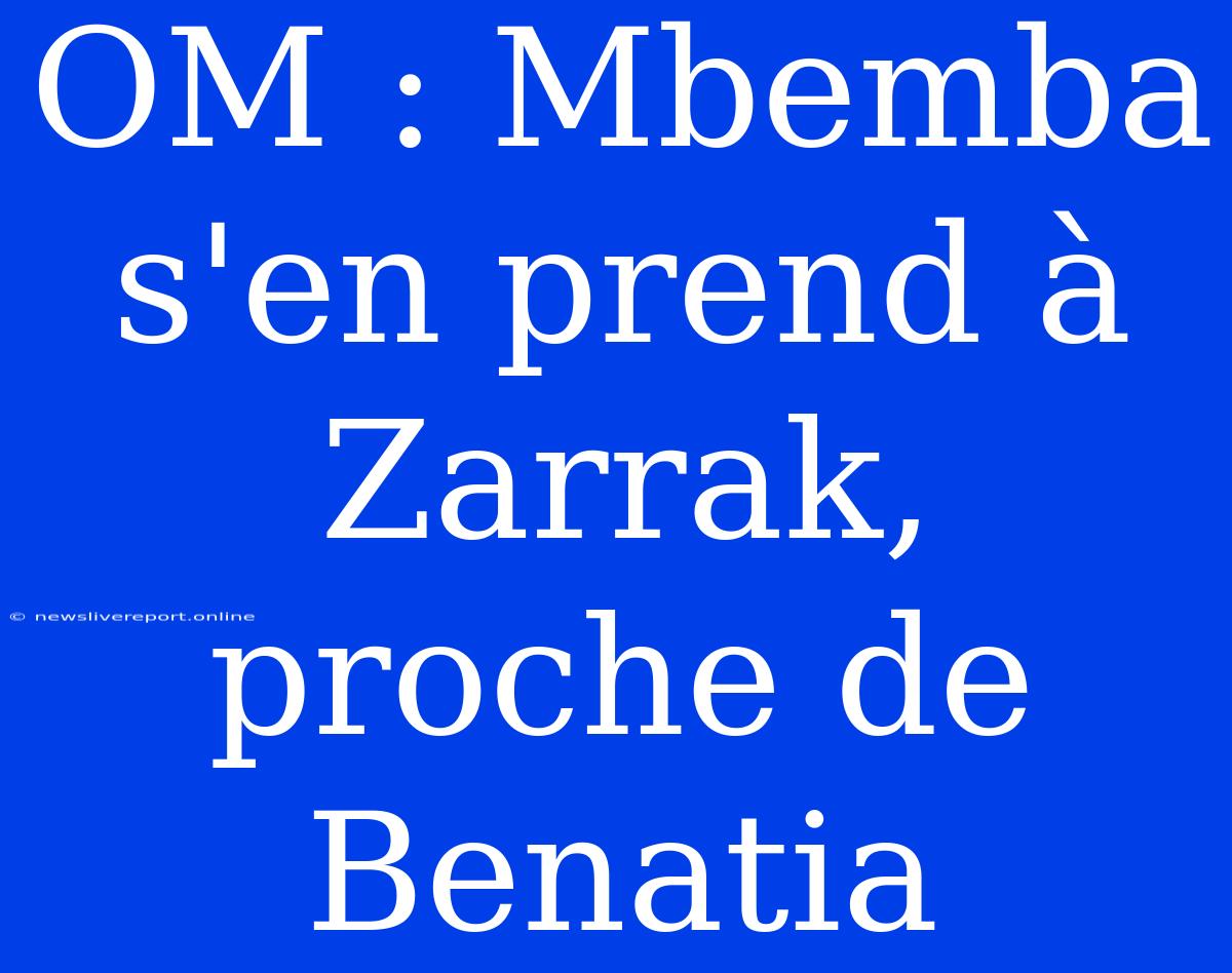 OM : Mbemba S'en Prend À Zarrak, Proche De Benatia