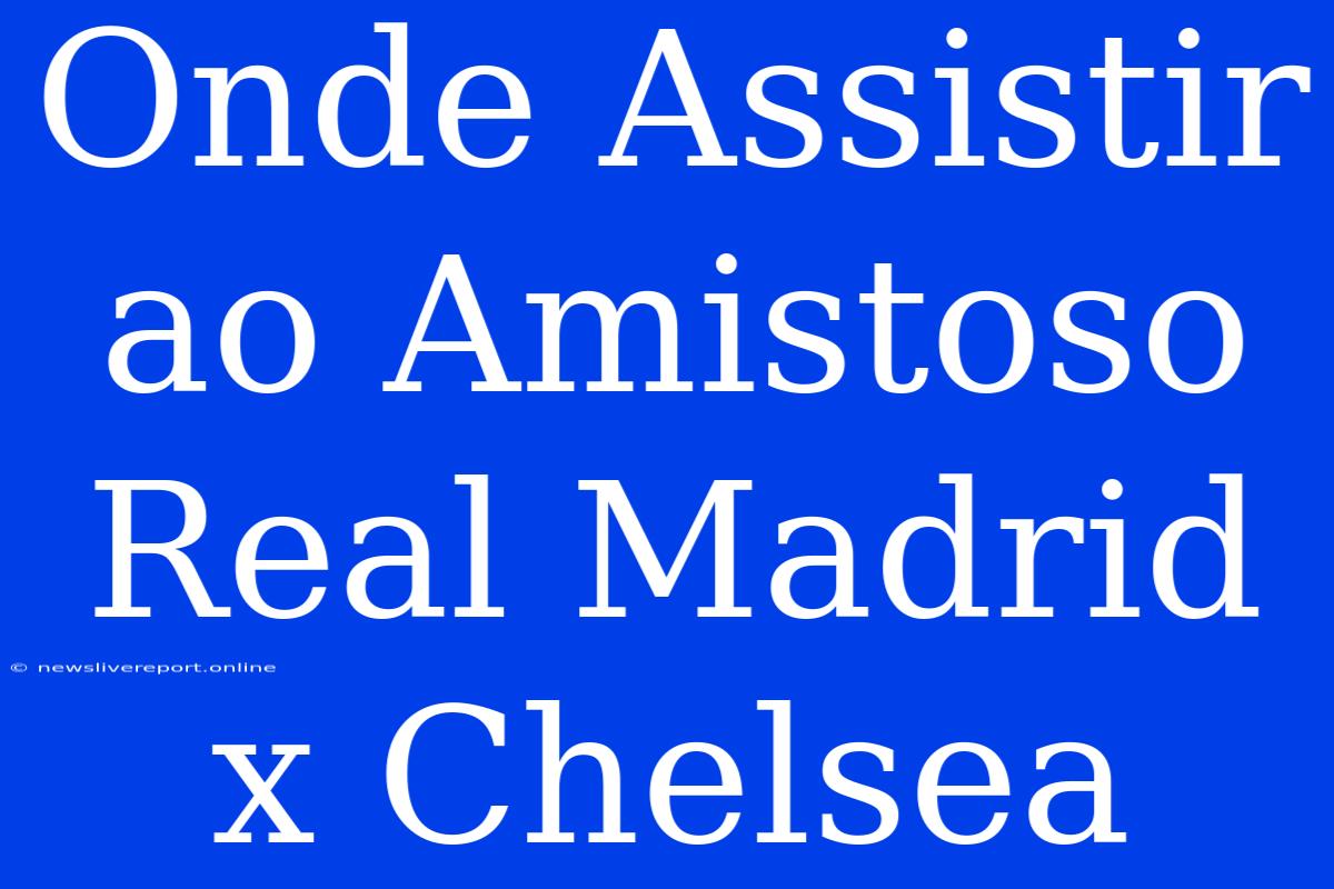 Onde Assistir Ao Amistoso Real Madrid X Chelsea