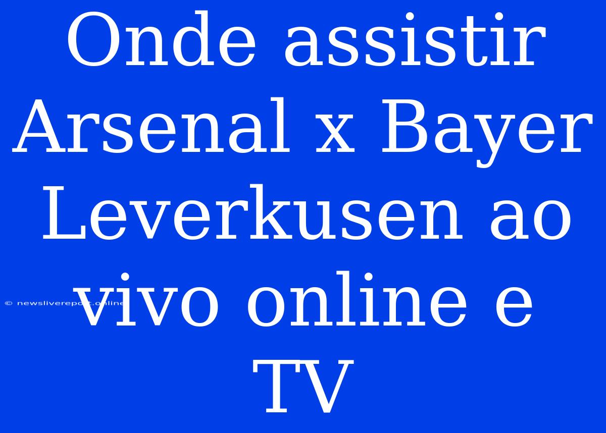 Onde Assistir Arsenal X Bayer Leverkusen Ao Vivo Online E TV