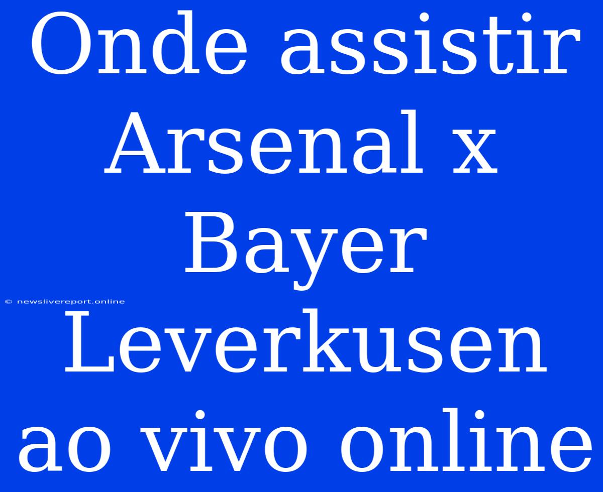 Onde Assistir Arsenal X Bayer Leverkusen Ao Vivo Online