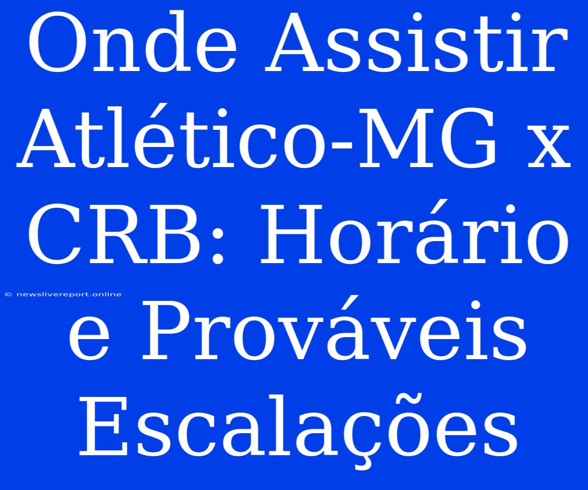 Onde Assistir Atlético-MG X CRB: Horário E Prováveis Escalações