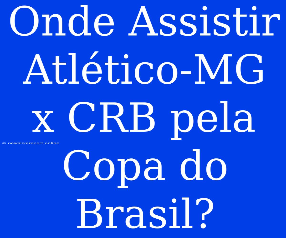 Onde Assistir Atlético-MG X CRB Pela Copa Do Brasil?