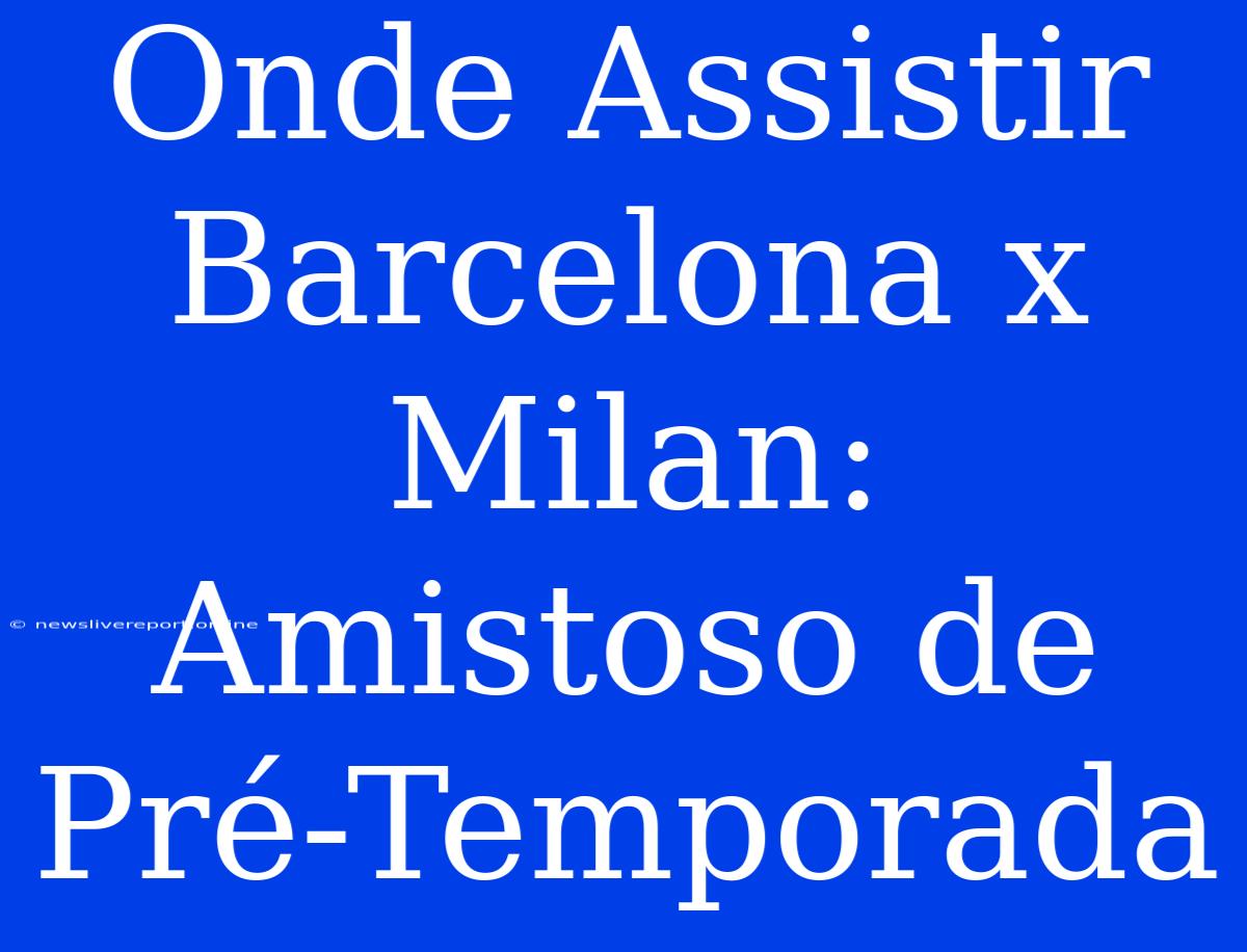 Onde Assistir Barcelona X Milan: Amistoso De Pré-Temporada