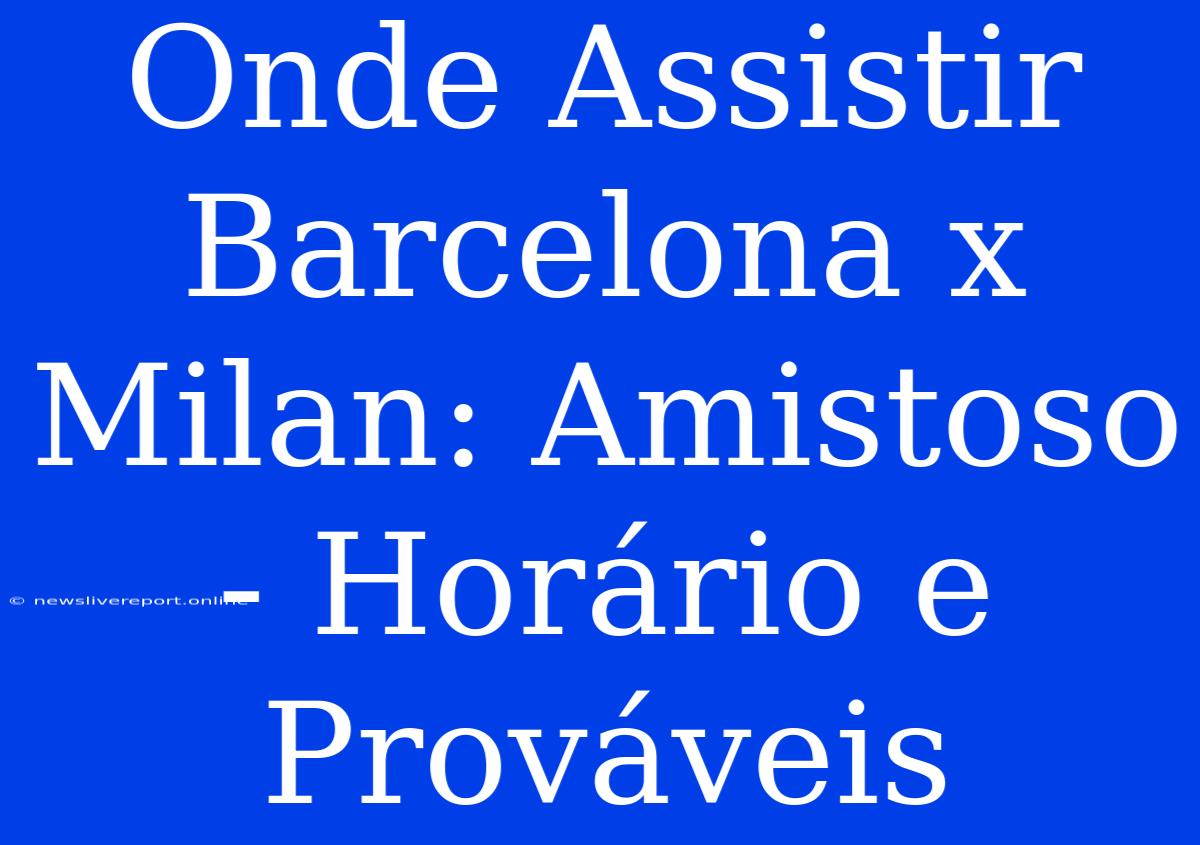 Onde Assistir Barcelona X Milan: Amistoso - Horário E Prováveis