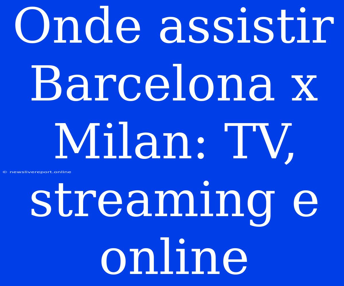 Onde Assistir Barcelona X Milan: TV, Streaming E Online