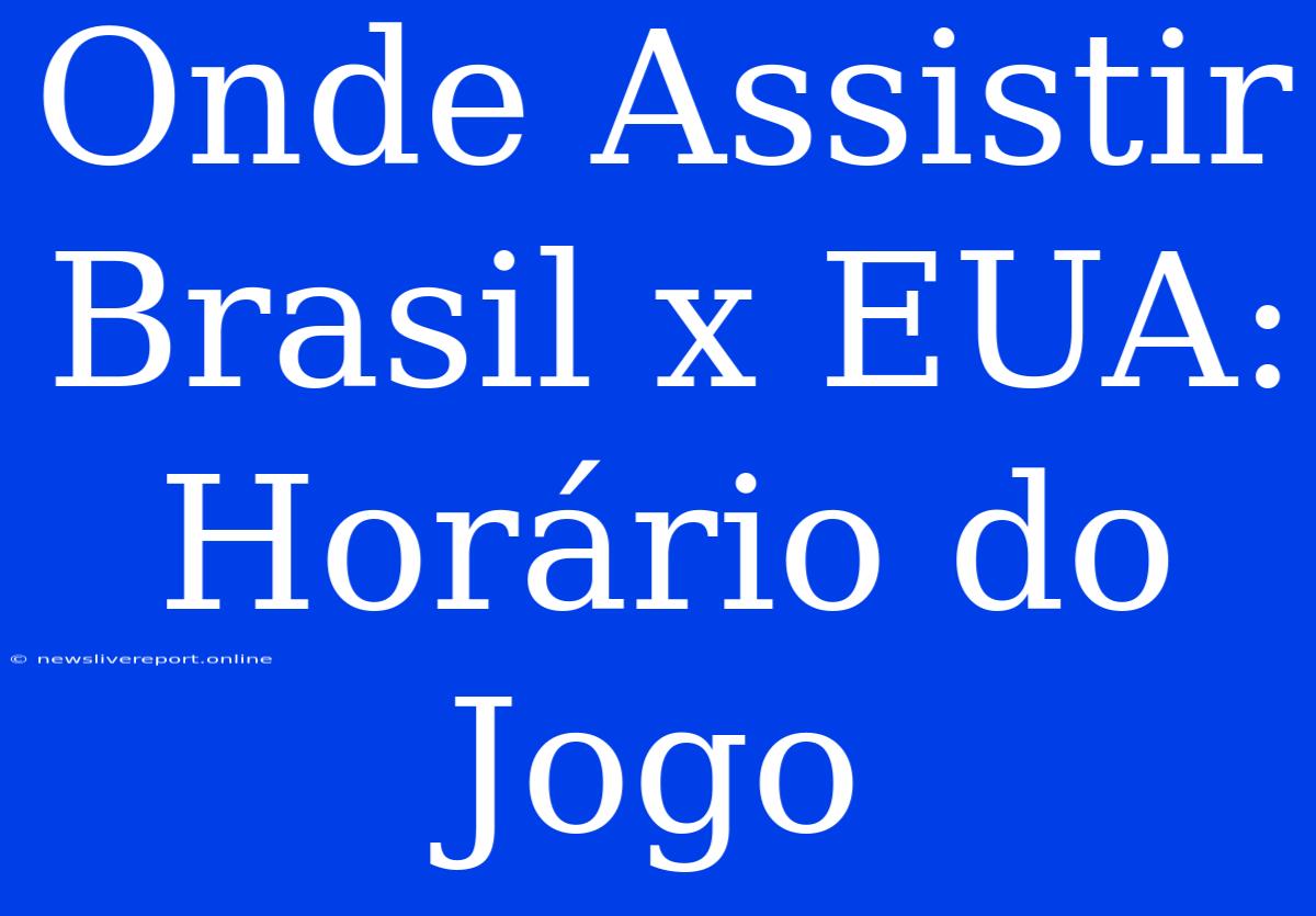 Onde Assistir Brasil X EUA: Horário Do Jogo