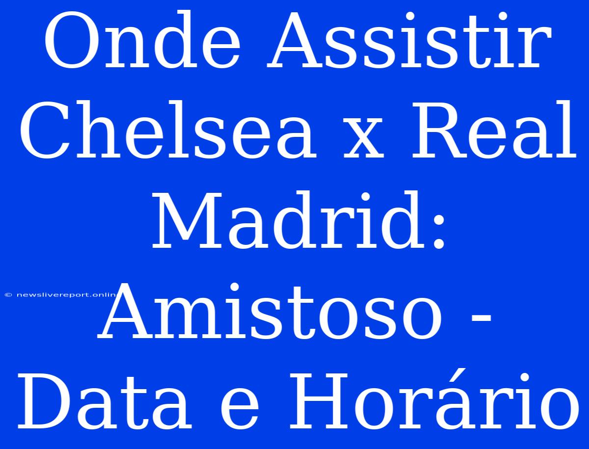 Onde Assistir Chelsea X Real Madrid: Amistoso - Data E Horário