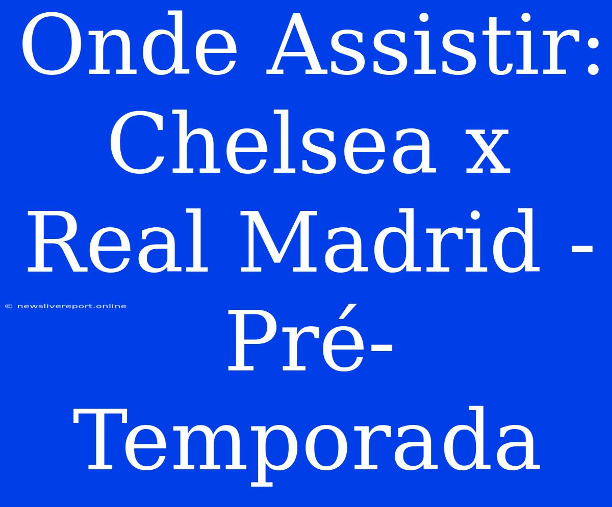 Onde Assistir: Chelsea X Real Madrid - Pré-Temporada