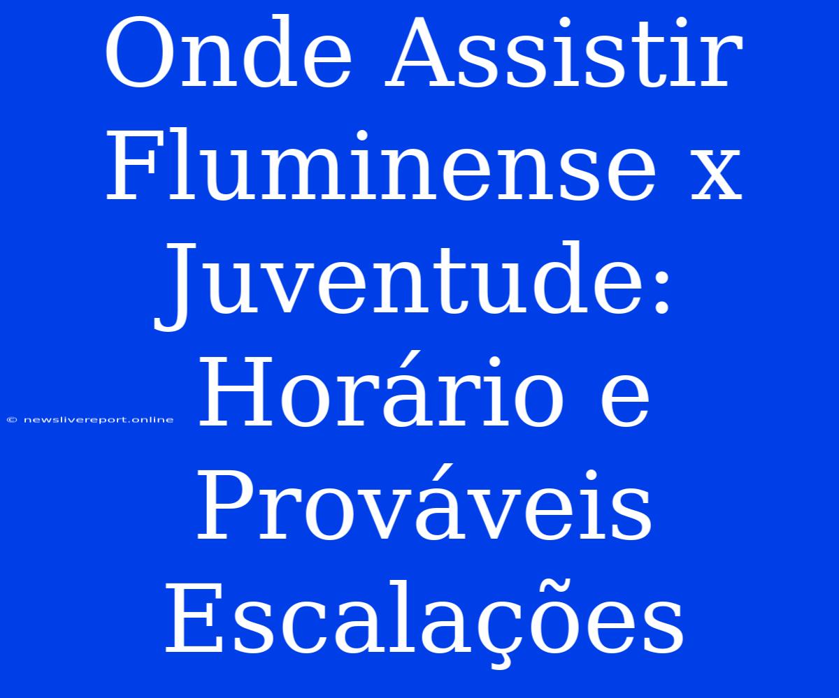 Onde Assistir Fluminense X Juventude: Horário E Prováveis Escalações