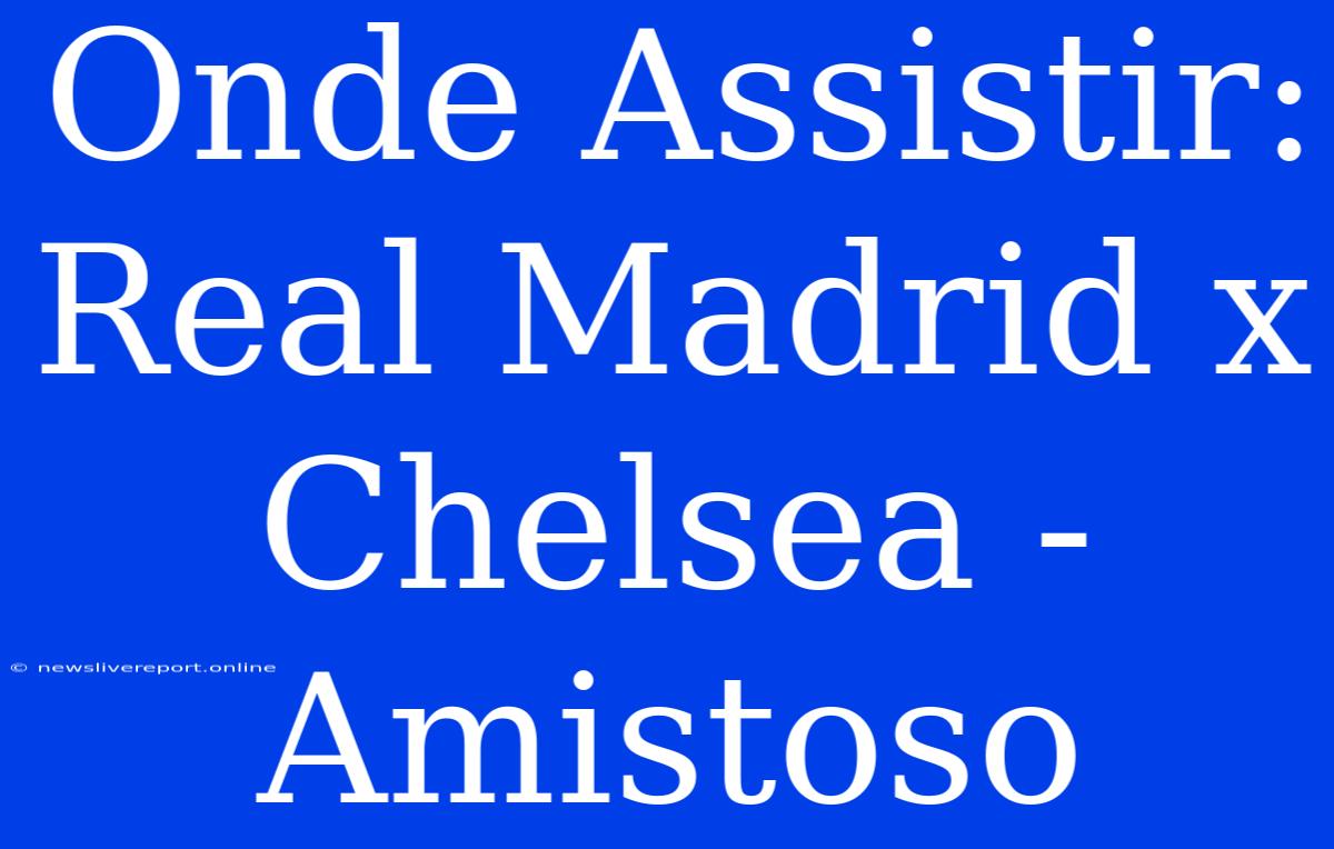 Onde Assistir: Real Madrid X Chelsea - Amistoso