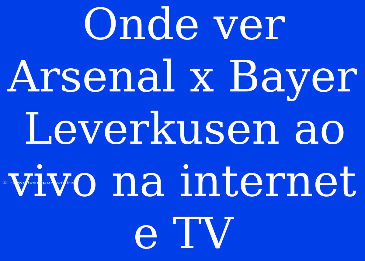 Onde Ver Arsenal X Bayer Leverkusen Ao Vivo Na Internet E TV