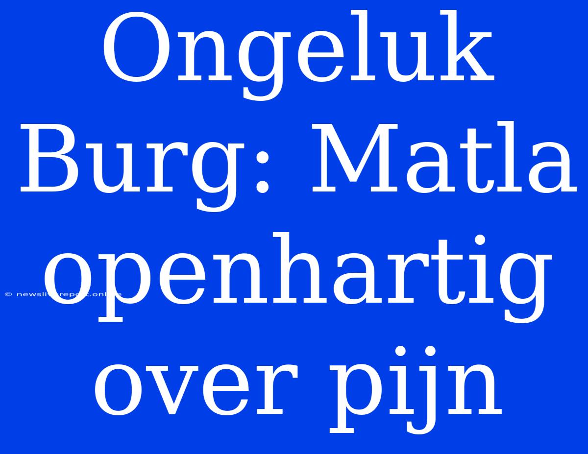 Ongeluk Burg: Matla Openhartig Over Pijn