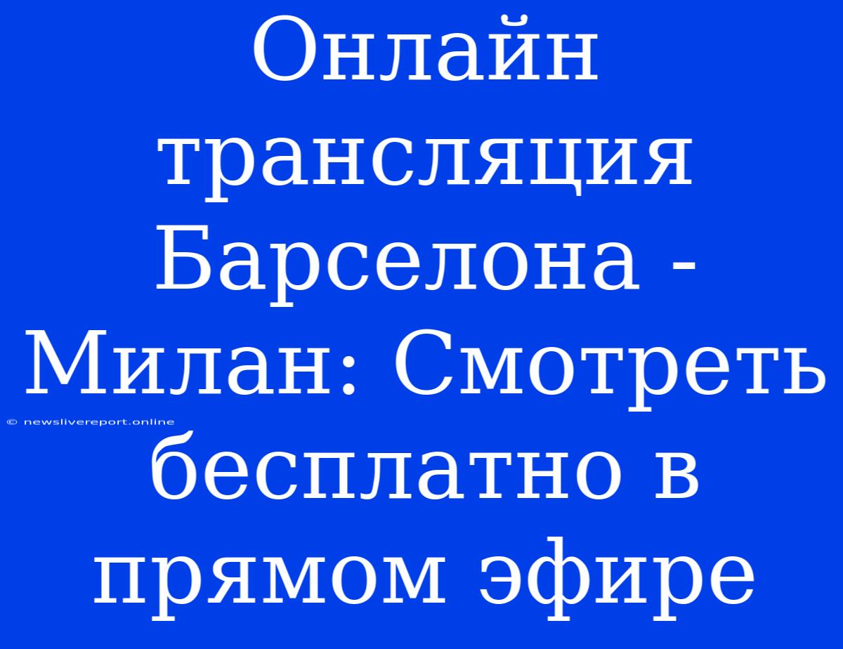 Онлайн Трансляция Барселона - Милан: Смотреть Бесплатно В Прямом Эфире