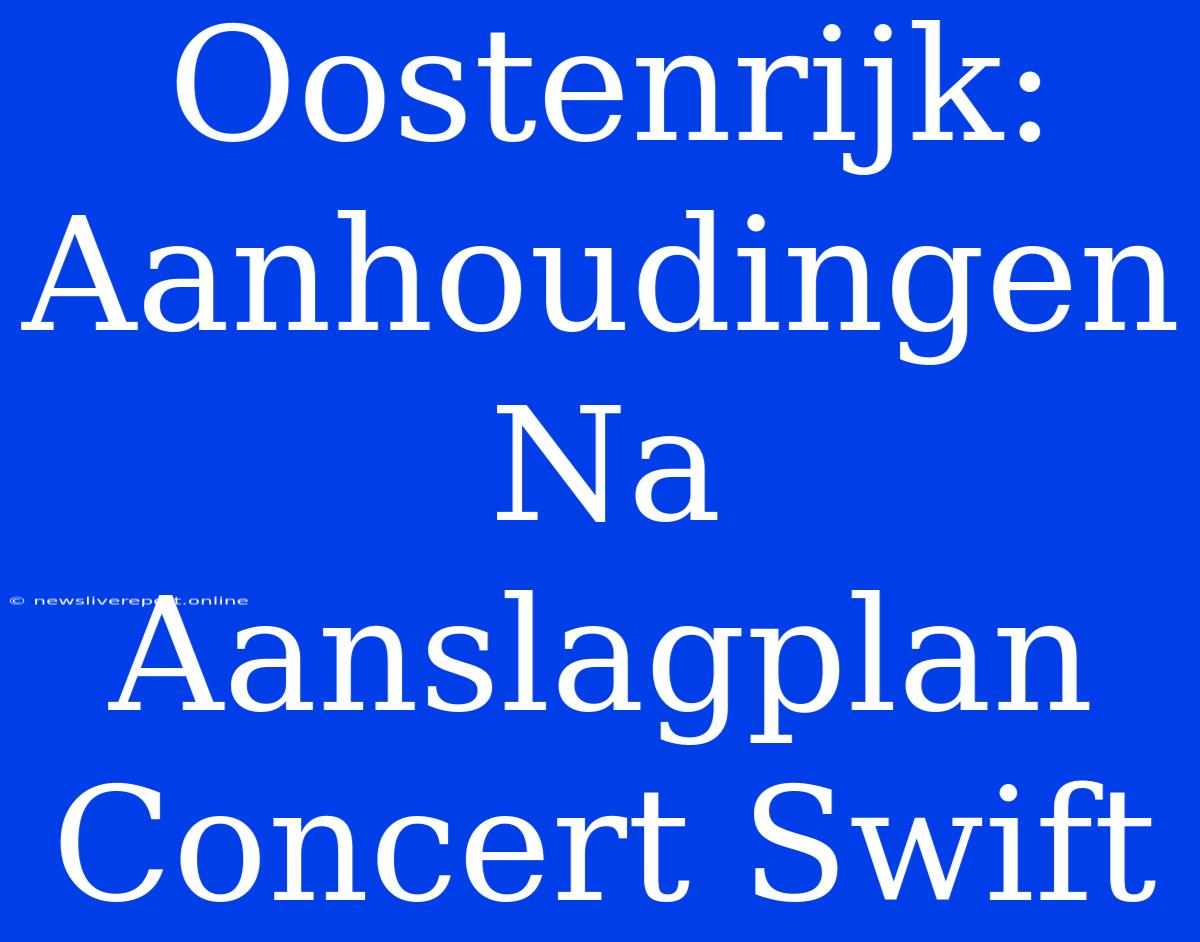 Oostenrijk: Aanhoudingen Na Aanslagplan Concert Swift