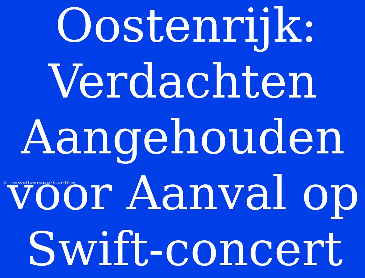 Oostenrijk: Verdachten Aangehouden Voor Aanval Op Swift-concert