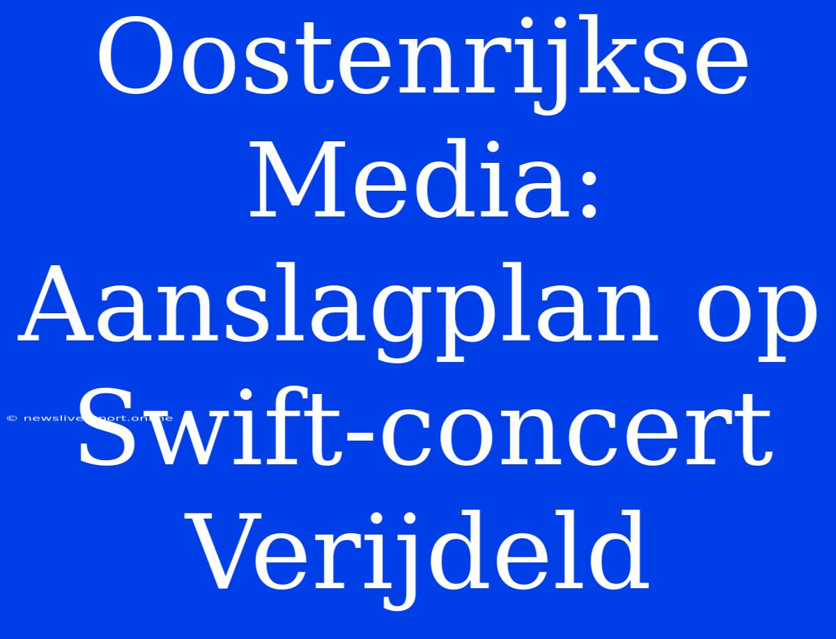 Oostenrijkse Media: Aanslagplan Op Swift-concert Verijdeld