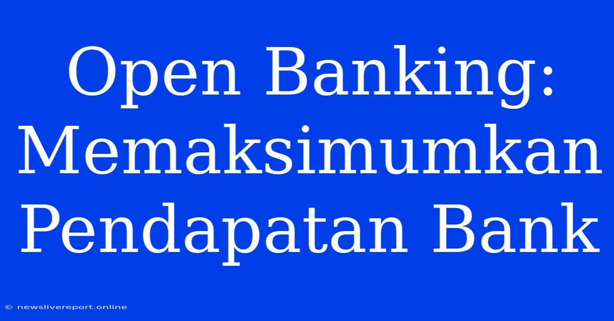 Open Banking: Memaksimumkan Pendapatan Bank