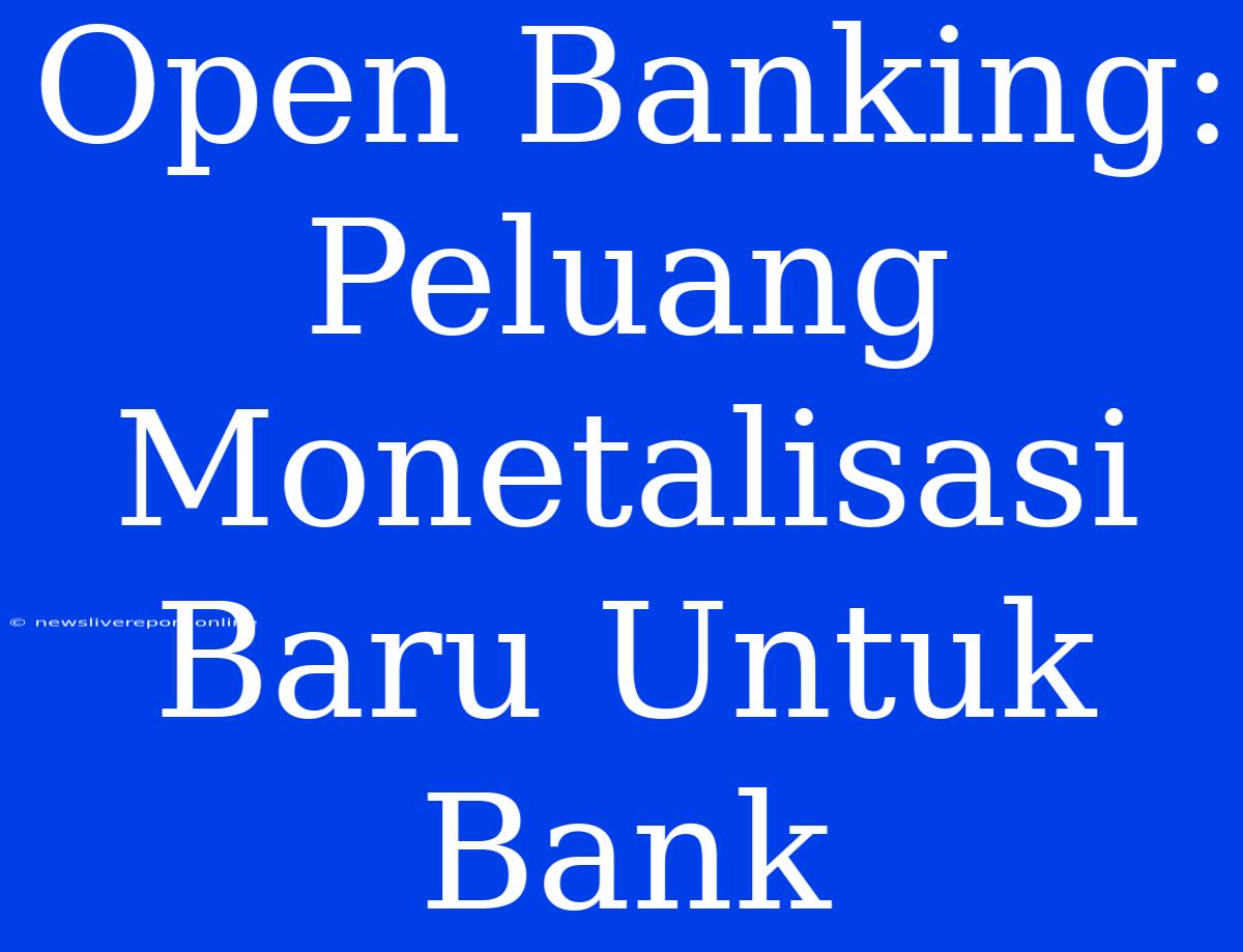 Open Banking: Peluang Monetalisasi Baru Untuk Bank