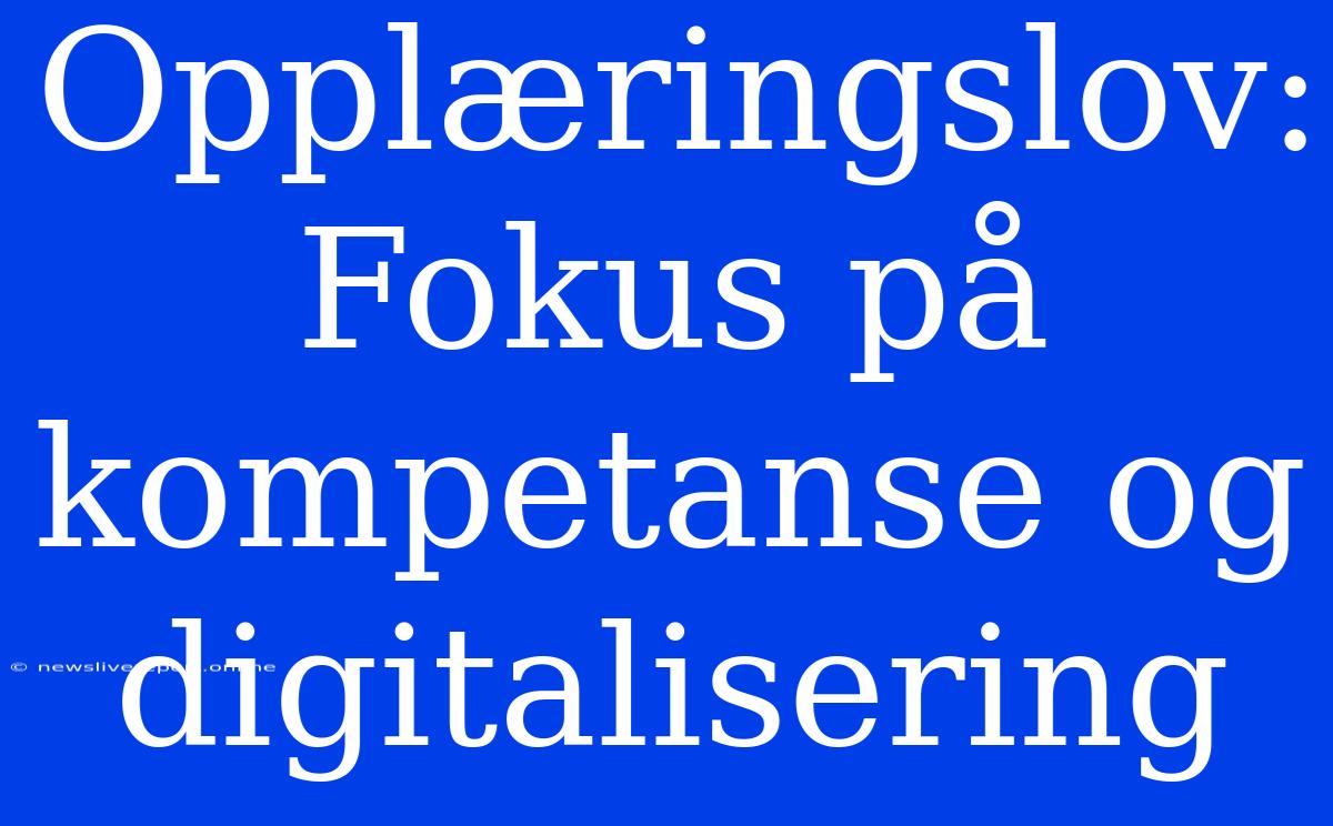 Opplæringslov: Fokus På Kompetanse Og Digitalisering