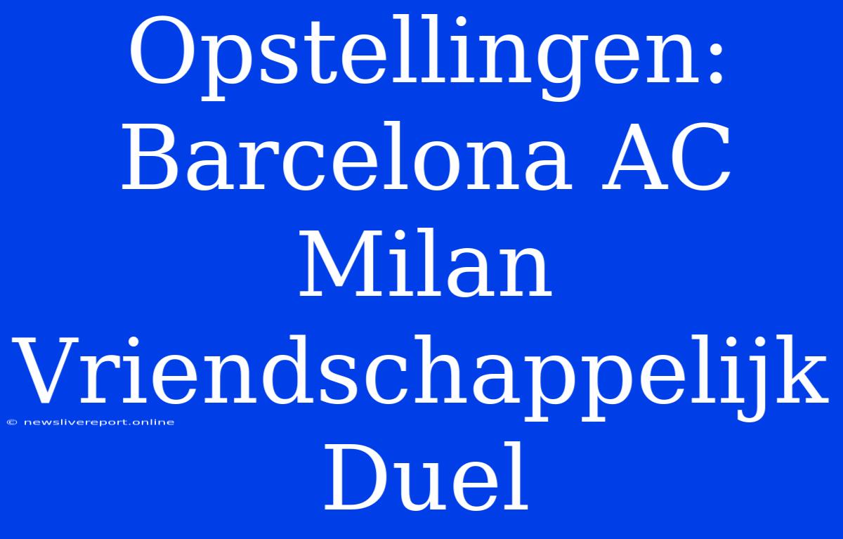 Opstellingen: Barcelona AC Milan Vriendschappelijk Duel