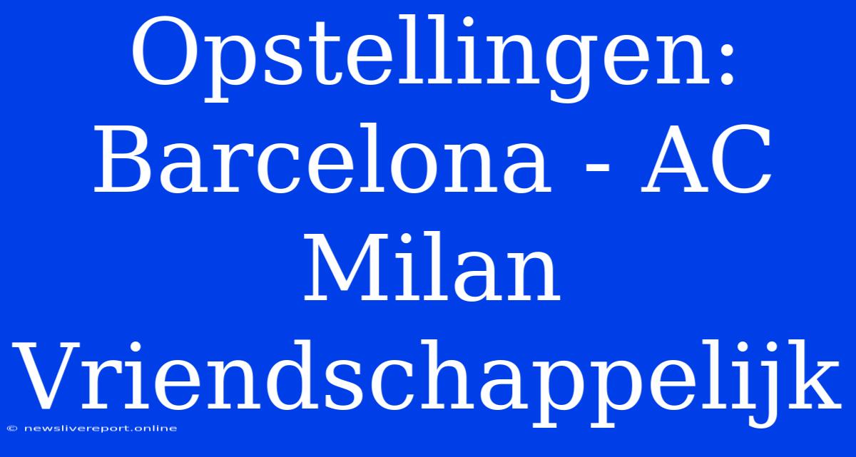 Opstellingen: Barcelona - AC Milan Vriendschappelijk