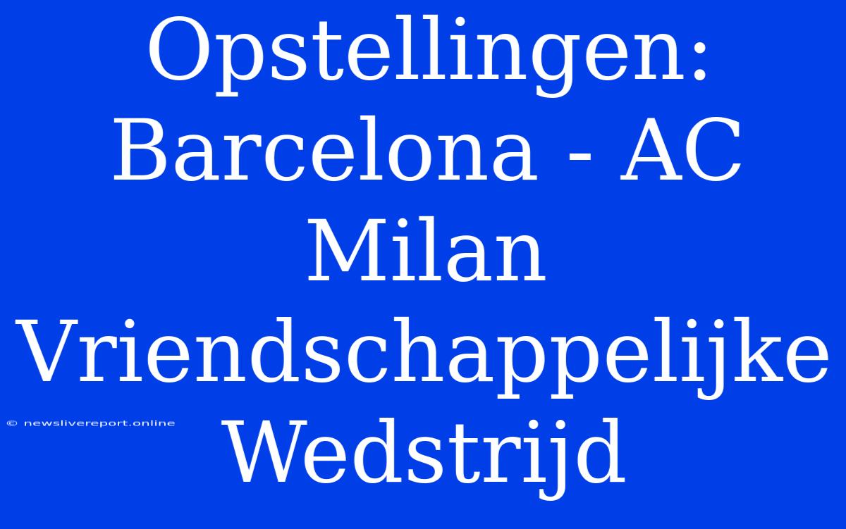 Opstellingen: Barcelona - AC Milan Vriendschappelijke Wedstrijd