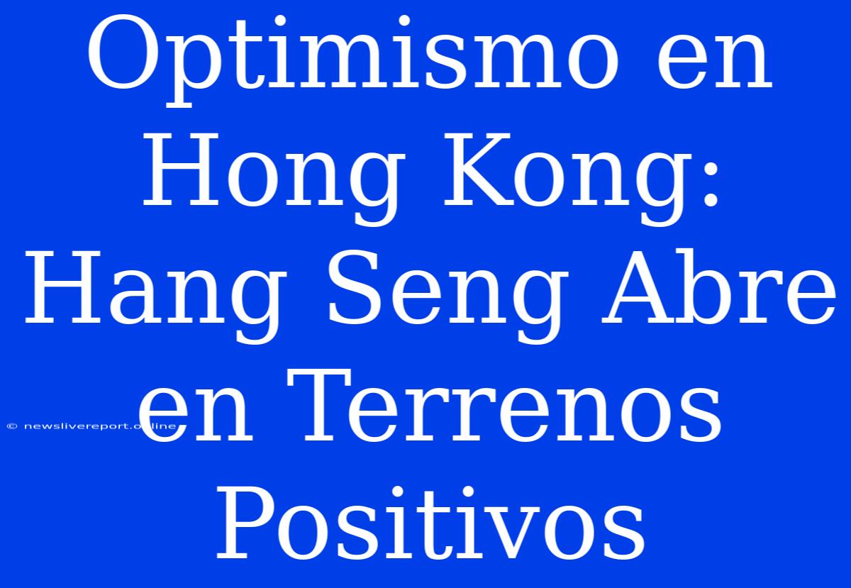 Optimismo En Hong Kong: Hang Seng Abre En Terrenos Positivos