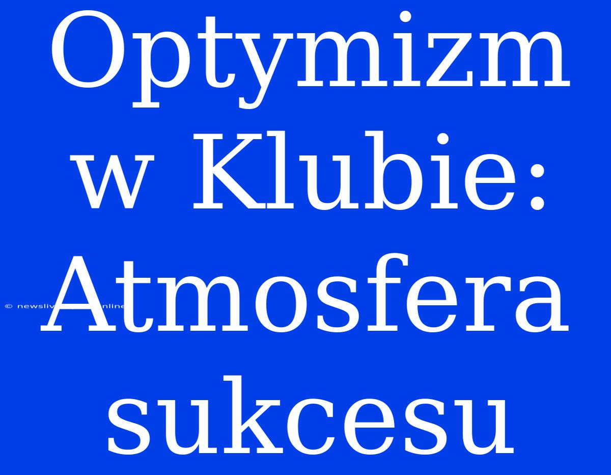 Optymizm W Klubie: Atmosfera Sukcesu