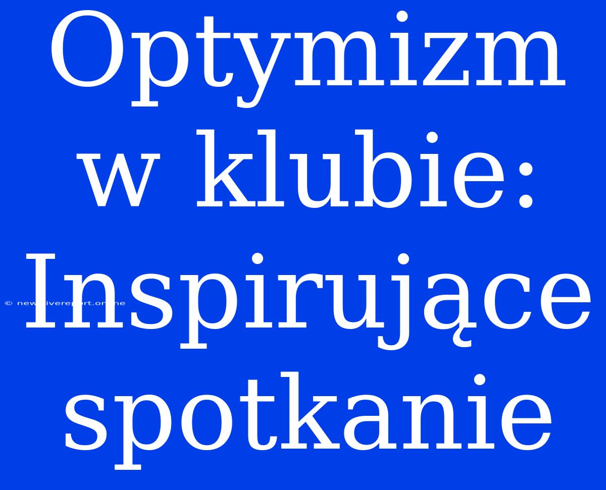 Optymizm W Klubie: Inspirujące Spotkanie