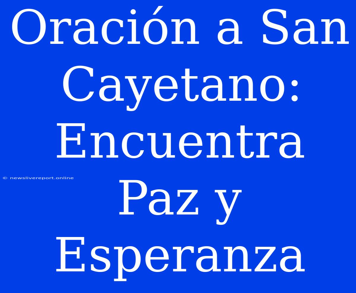 Oración A San Cayetano: Encuentra Paz Y Esperanza