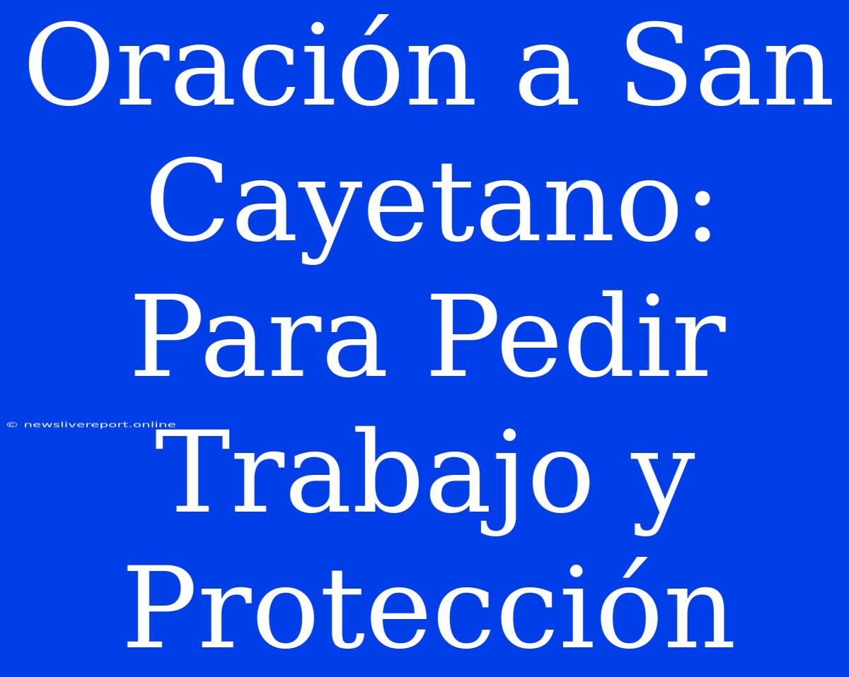 Oración A San Cayetano: Para Pedir Trabajo Y Protección