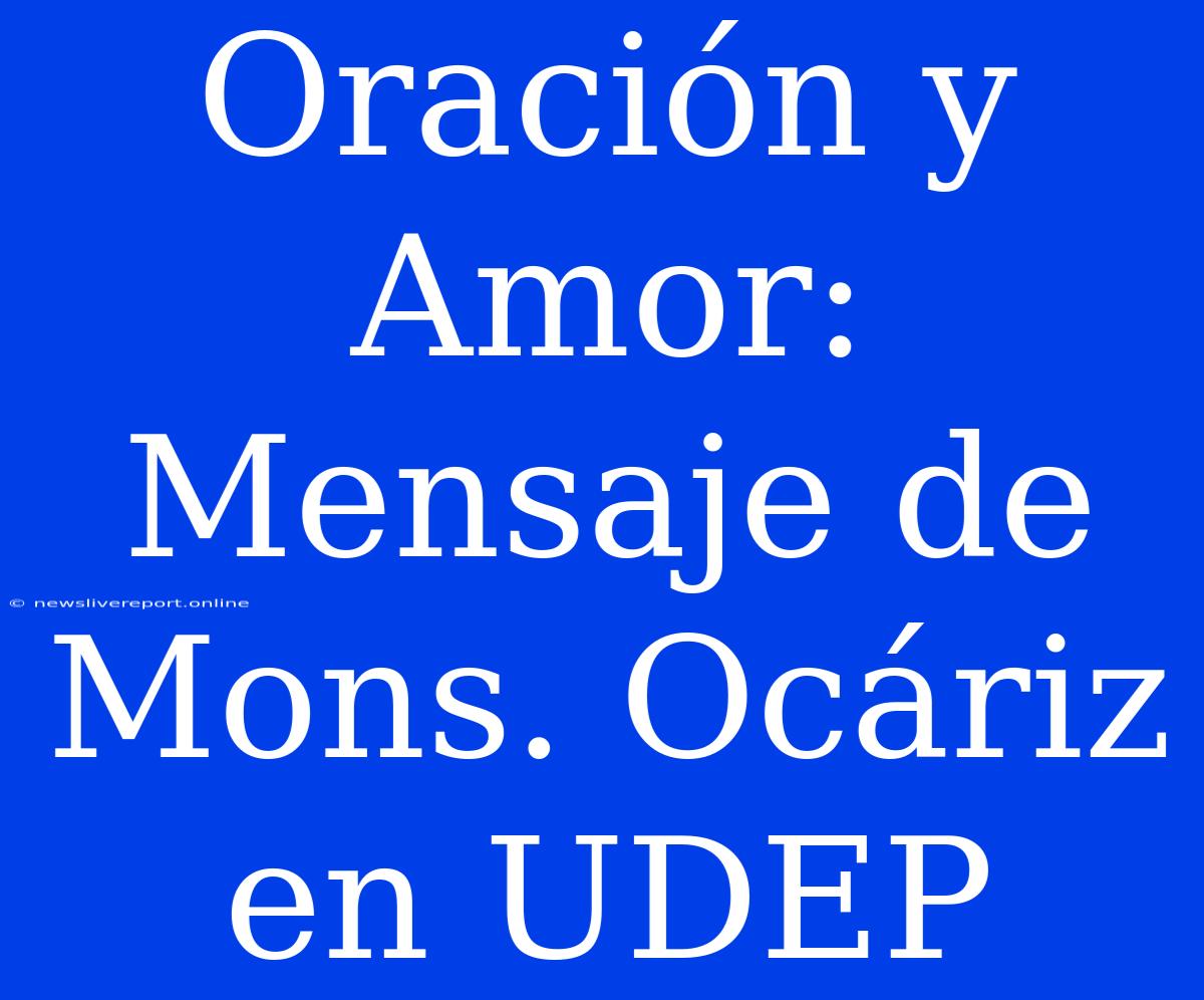 Oración Y Amor: Mensaje De Mons. Ocáriz En UDEP