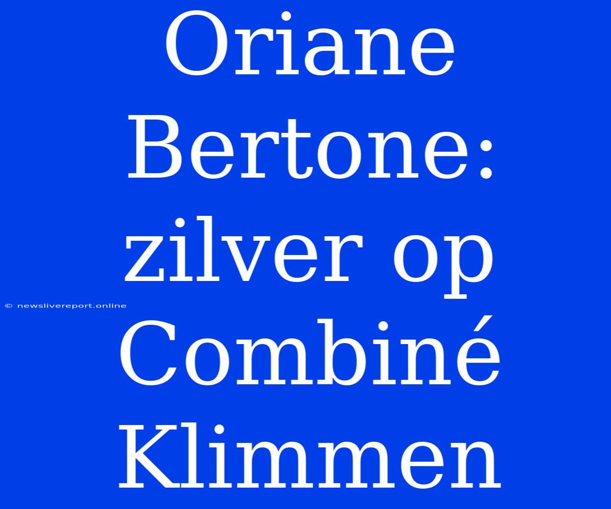 Oriane Bertone: Zilver Op Combiné Klimmen