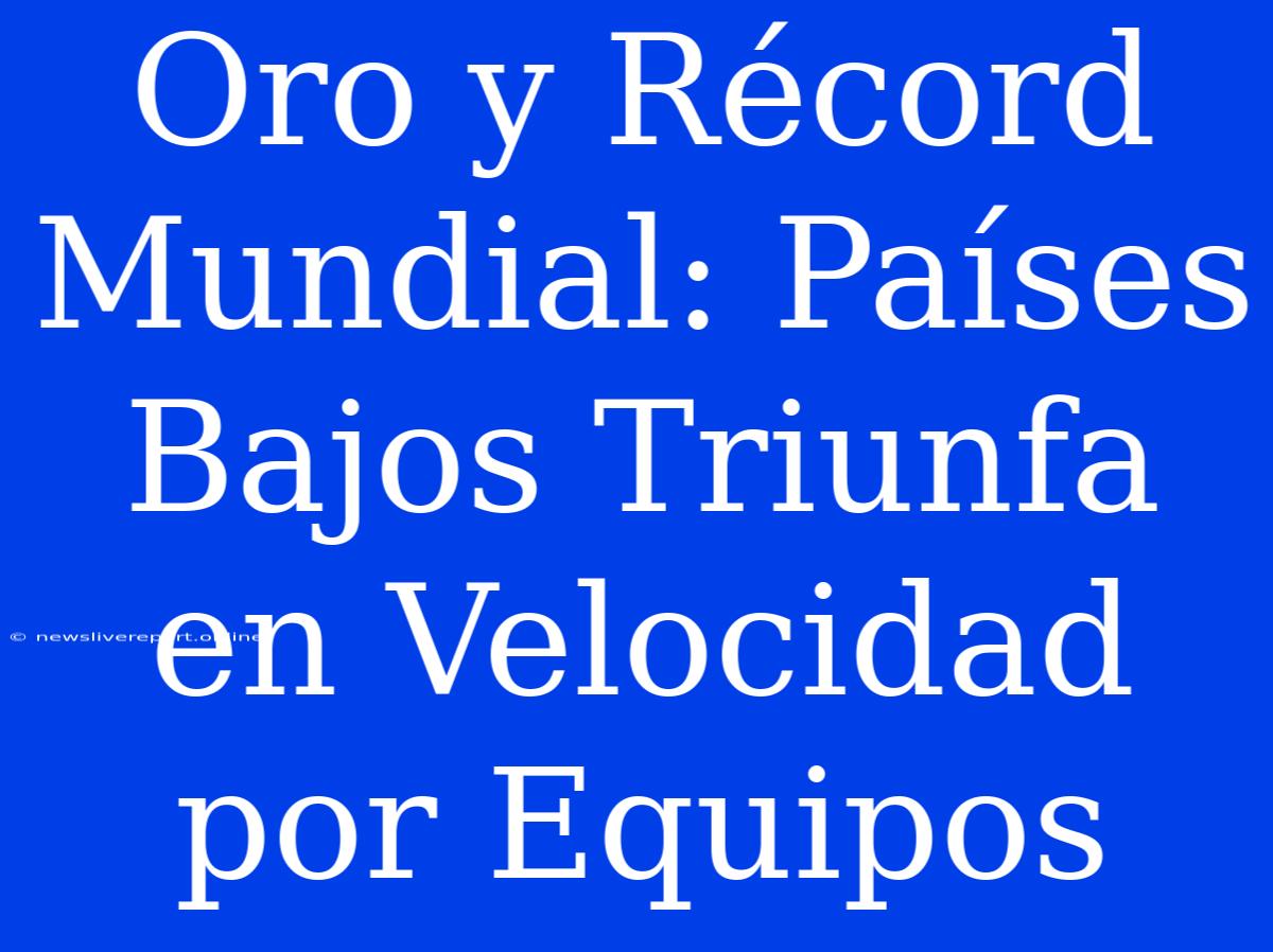 Oro Y Récord Mundial: Países Bajos Triunfa En Velocidad Por Equipos