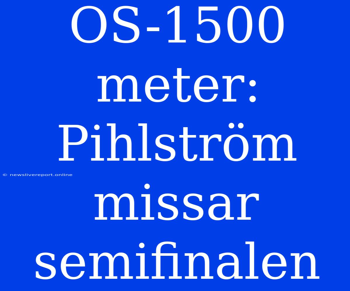 OS-1500 Meter: Pihlström Missar Semifinalen