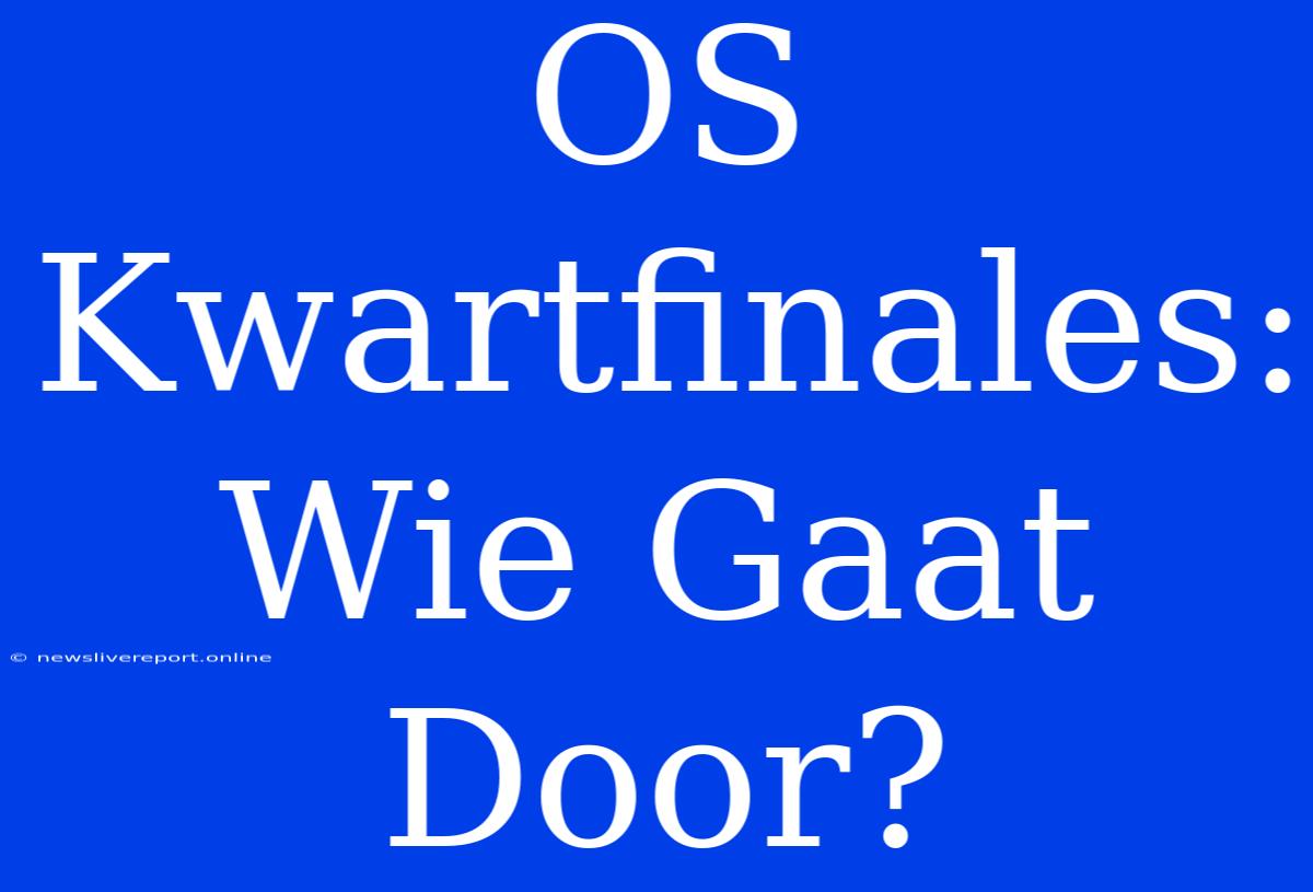 OS Kwartfinales: Wie Gaat Door?