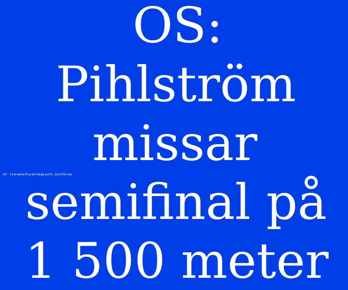 OS: Pihlström Missar Semifinal På 1 500 Meter