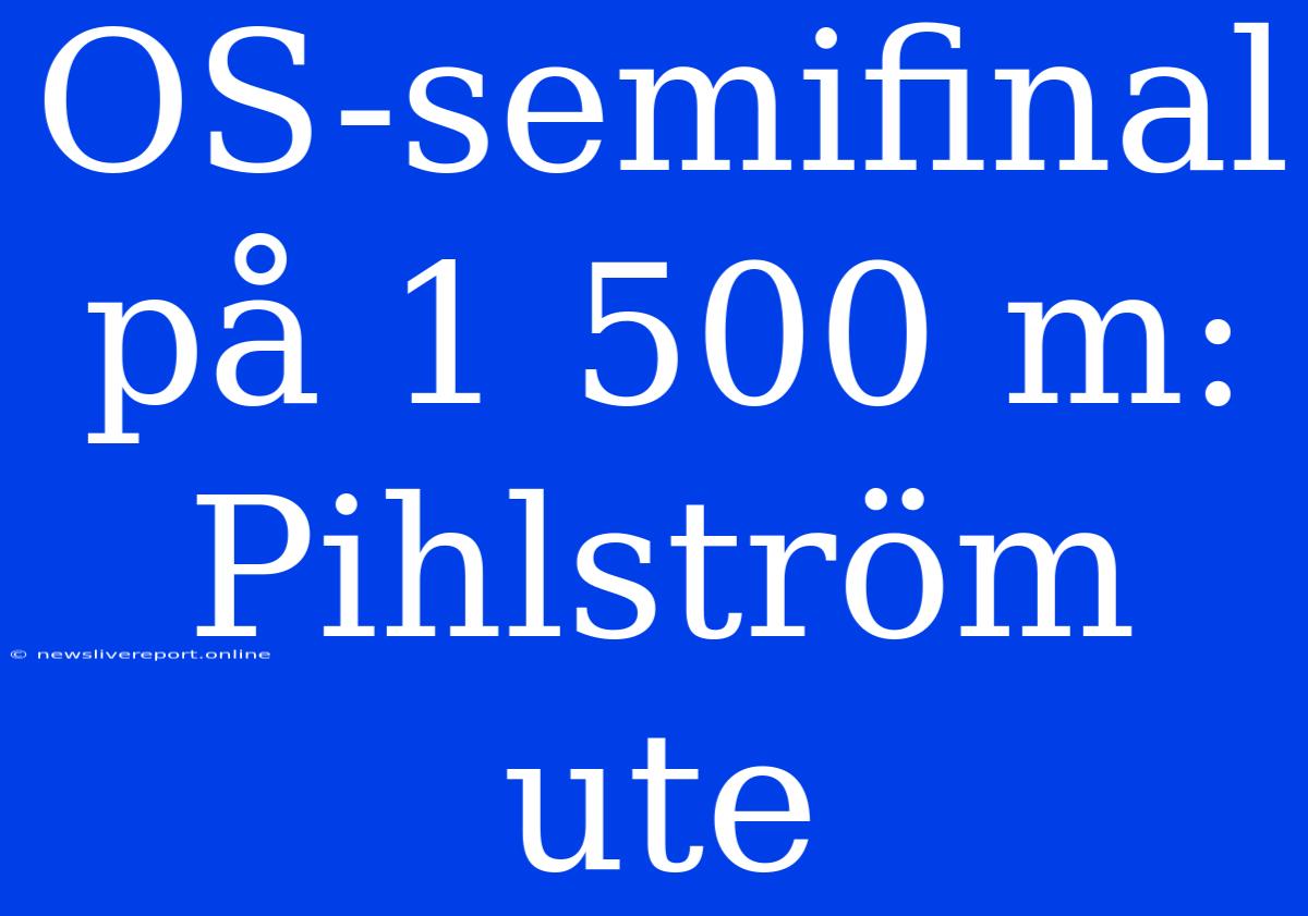 OS-semifinal På 1 500 M: Pihlström Ute