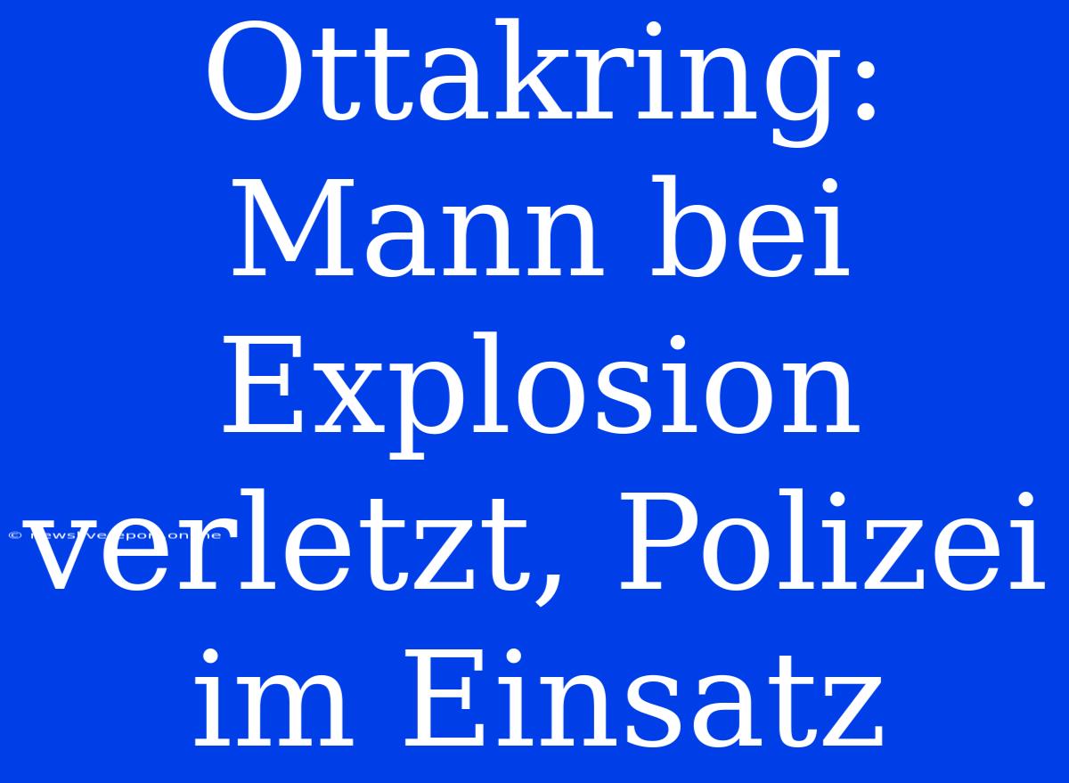 Ottakring: Mann Bei Explosion Verletzt, Polizei Im Einsatz