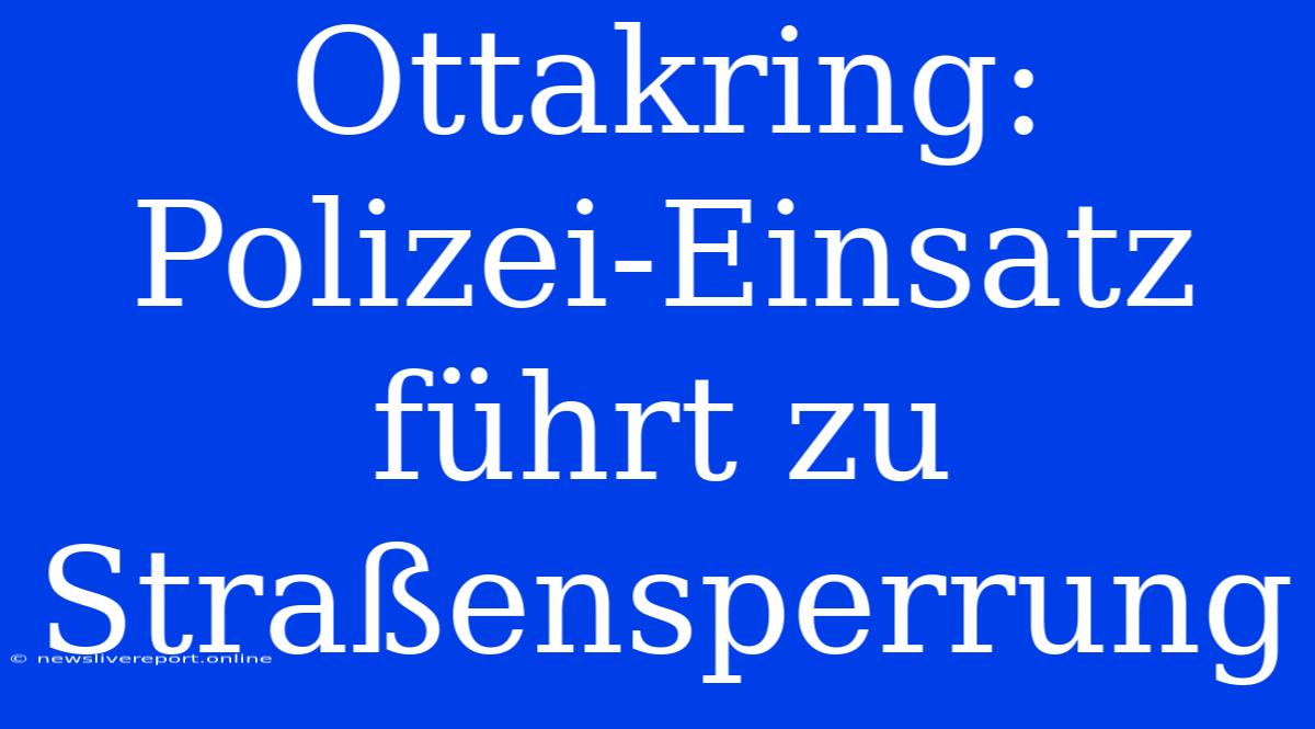 Ottakring: Polizei-Einsatz Führt Zu Straßensperrung