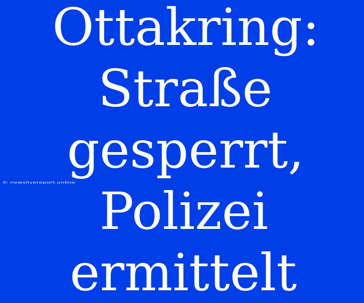 Ottakring: Straße Gesperrt, Polizei Ermittelt